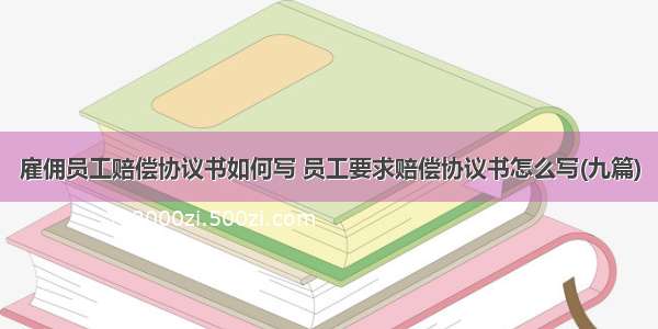 雇佣员工赔偿协议书如何写 员工要求赔偿协议书怎么写(九篇)