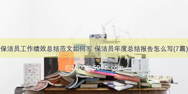 保洁员工作绩效总结范文如何写 保洁员年度总结报告怎么写(7篇)