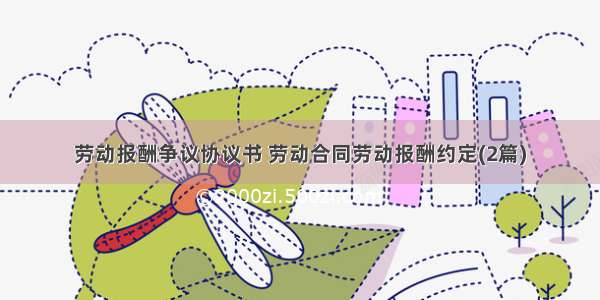 劳动报酬争议协议书 劳动合同劳动报酬约定(2篇)