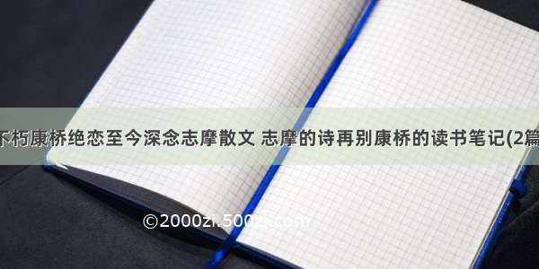 不朽康桥绝恋至今深念志摩散文 志摩的诗再别康桥的读书笔记(2篇)