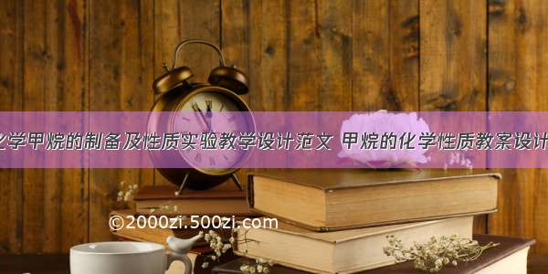 高中化学甲烷的制备及性质实验教学设计范文 甲烷的化学性质教案设计(5篇)