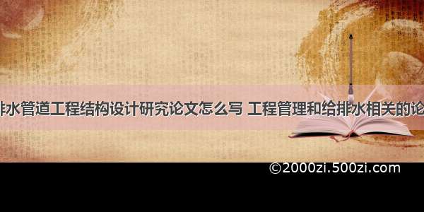 市政给排水管道工程结构设计研究论文怎么写 工程管理和给排水相关的论文(六篇)