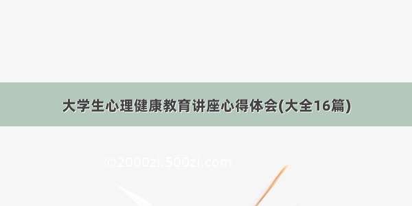 大学生心理健康教育讲座心得体会(大全16篇)