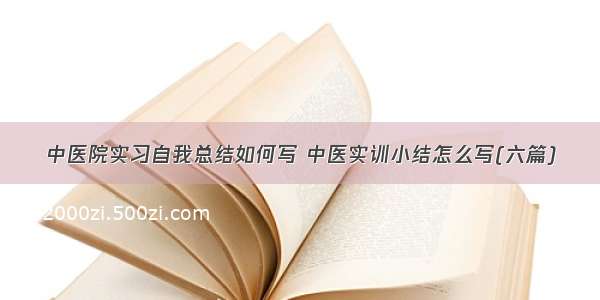 中医院实习自我总结如何写 中医实训小结怎么写(六篇)