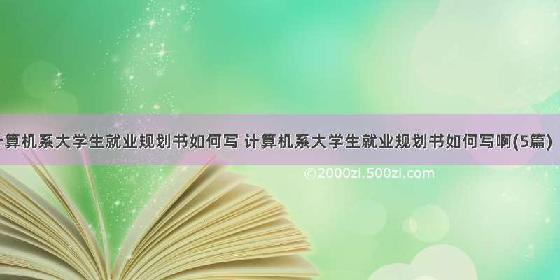 计算机系大学生就业规划书如何写 计算机系大学生就业规划书如何写啊(5篇)