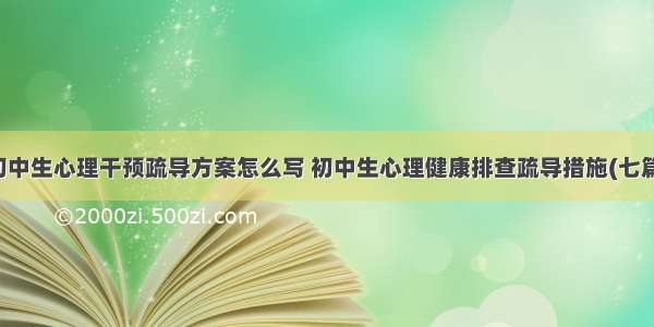 初中生心理干预疏导方案怎么写 初中生心理健康排查疏导措施(七篇)