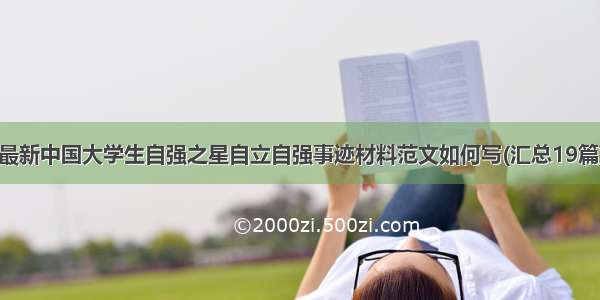 最新中国大学生自强之星自立自强事迹材料范文如何写(汇总19篇)