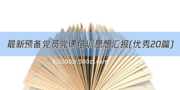 最新预备党员党课培训思想汇报(优秀20篇)