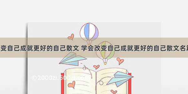 学会改变自己成就更好的自己散文 学会改变自己成就更好的自己散文名篇(6篇)