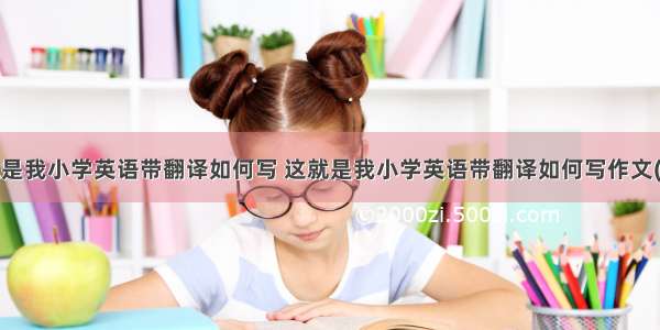 这就是我小学英语带翻译如何写 这就是我小学英语带翻译如何写作文(6篇)