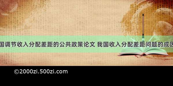 浅析当前中国调节收入分配差距的公共政策论文 我国收入分配差距问题的成因与对策分析