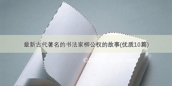 最新古代著名的书法家柳公权的故事(优质10篇)