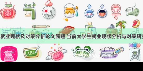 当今大学生就业现状及对策分析论文简短 当前大学生就业现状分析与对策研究论文(4篇)