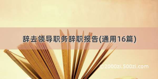 辞去领导职务辞职报告(通用16篇)