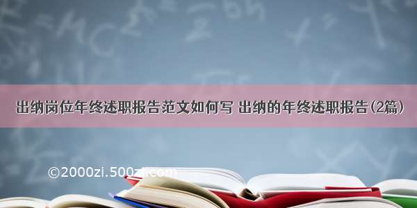 出纳岗位年终述职报告范文如何写 出纳的年终述职报告(2篇)