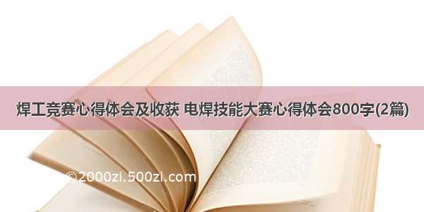 焊工竞赛心得体会及收获 电焊技能大赛心得体会800字(2篇)