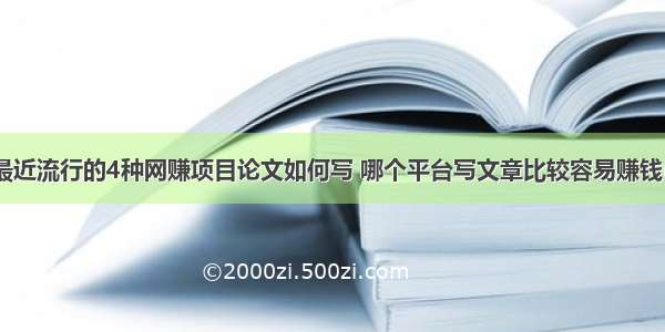 浅谈最近流行的4种网赚项目论文如何写 哪个平台写文章比较容易赚钱(七篇)