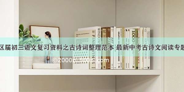 北京市西城区届初三语文复习资料之古诗词整理范本 最新中考古诗文阅读专题训练(二篇)