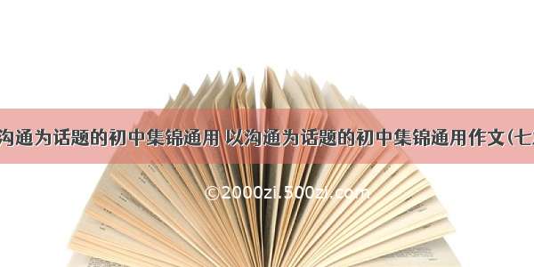 以沟通为话题的初中集锦通用 以沟通为话题的初中集锦通用作文(七篇)