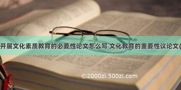 高校开展文化素质教育的必要性论文怎么写 文化教育的重要性议论文(5篇)