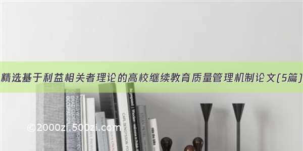 精选基于利益相关者理论的高校继续教育质量管理机制论文(5篇)