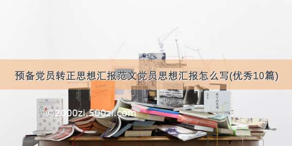 预备党员转正思想汇报范文党员思想汇报怎么写(优秀10篇)