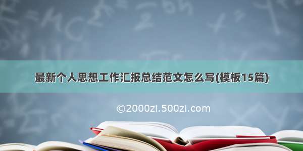 最新个人思想工作汇报总结范文怎么写(模板15篇)