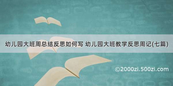 幼儿园大班周总结反思如何写 幼儿园大班教学反思周记(七篇)