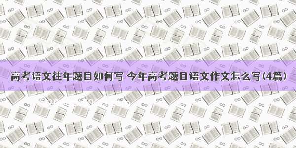 高考语文往年题目如何写 今年高考题目语文作文怎么写(4篇)