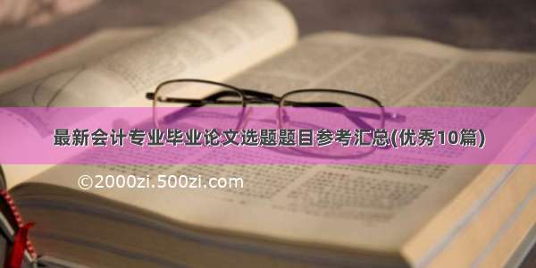 最新会计专业毕业论文选题题目参考汇总(优秀10篇)