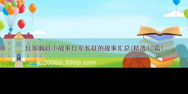 红军长征小故事红军长征的故事汇总(精选10篇)