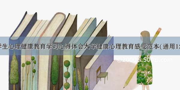 大学生心理健康教育学习心得体会大学健康心理教育感受范本(通用12篇)