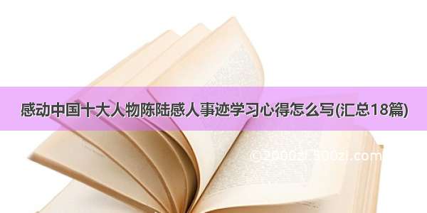 感动中国十大人物陈陆感人事迹学习心得怎么写(汇总18篇)