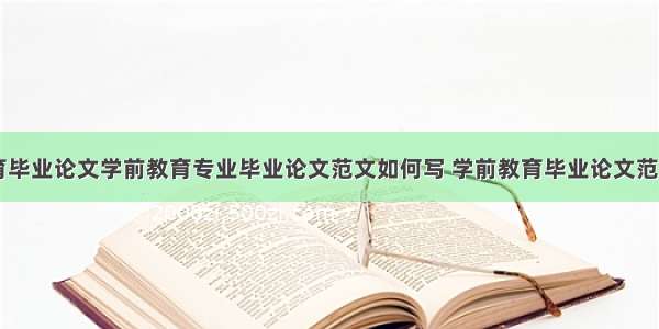 幼儿学前教育毕业论文学前教育专业毕业论文范文如何写 学前教育毕业论文范文大全(六篇)