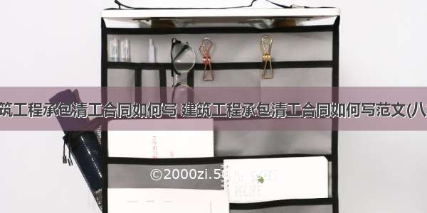 建筑工程承包清工合同如何写 建筑工程承包清工合同如何写范文(八篇)