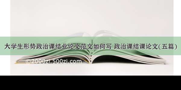 大学生形势政治课结业论文范文如何写 政治课结课论文(五篇)