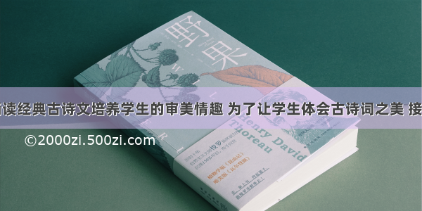 教育论文诵读经典古诗文培养学生的审美情趣 为了让学生体会古诗词之美 接受文学熏陶