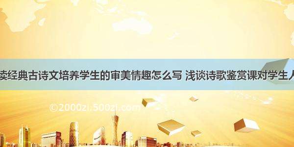 教育论文诵读经典古诗文培养学生的审美情趣怎么写 浅谈诗歌鉴赏课对学生人文素养的提