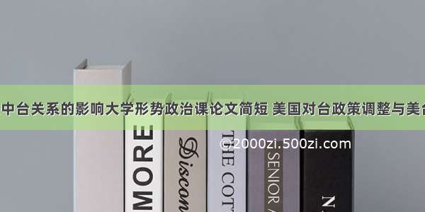 两国论对美中台关系的影响大学形势政治课论文简短 美国对台政策调整与美台关系变化(