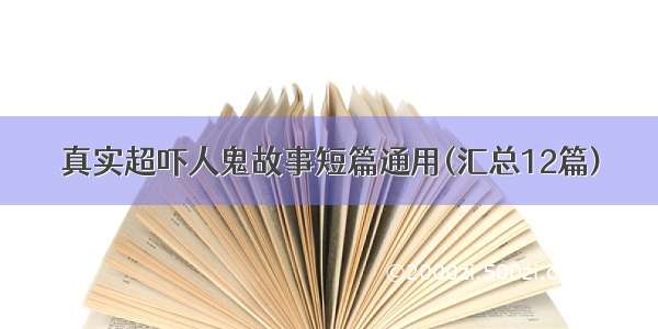 真实超吓人鬼故事短篇通用(汇总12篇)