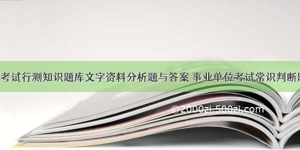 事业单位考试行测知识题库文字资料分析题与答案 事业单位考试常识判断题库(7篇)