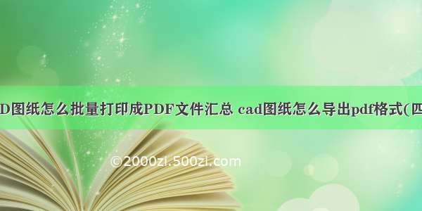 CAD图纸怎么批量打印成PDF文件汇总 cad图纸怎么导出pdf格式(四篇)