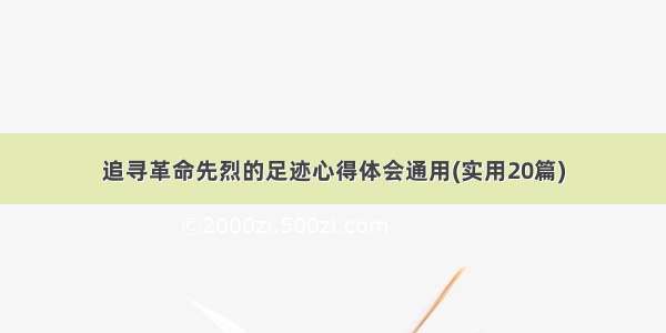 追寻革命先烈的足迹心得体会通用(实用20篇)