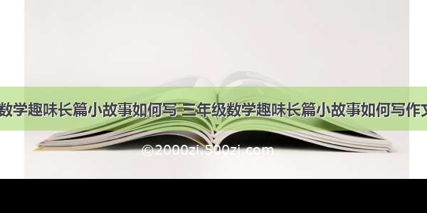 三年级数学趣味长篇小故事如何写 三年级数学趣味长篇小故事如何写作文(五篇)