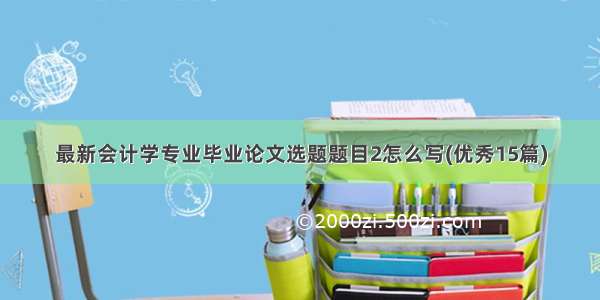 最新会计学专业毕业论文选题题目2怎么写(优秀15篇)