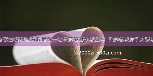 廉政谈话表态发言稿廉洁从政是对一名干部最基本怎么写 干部任职前个人廉洁谈话表态简