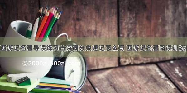 语文西游记名著导读练习古诗词分类速记怎么写 西游记名著阅读训练(5篇)