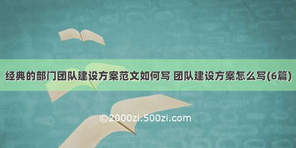 经典的部门团队建设方案范文如何写 团队建设方案怎么写(6篇)