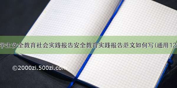 大学生安全教育社会实践报告安全教育实践报告范文如何写(通用12篇)