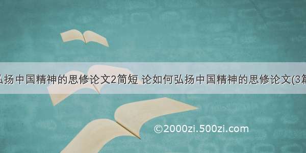 弘扬中国精神的思修论文2简短 论如何弘扬中国精神的思修论文(3篇)